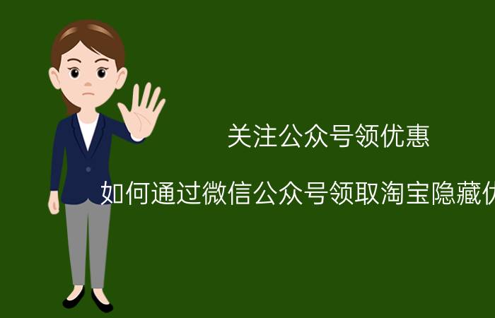 关注公众号领优惠 如何通过微信公众号领取淘宝隐藏优惠券？